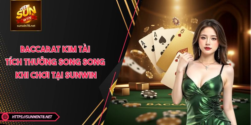 Baccarat Kim Tài - Tích Thưởng Song Song Khi Chơi Tại SUNWIN