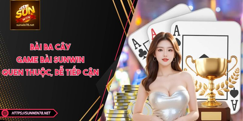 Bài Ba Cây - Game Bài SUNWIN Quen Thuộc, Dễ Tiếp Cận 