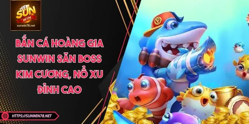 Bắn Cá Hoàng Gia SUNWIN – Săn Boss Kim Cương, Nổ Xu Đỉnh Cao