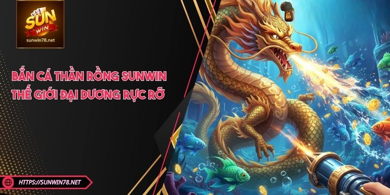 Bắn Cá Thần Rồng SUNWIN - Thế Giới Đại Dương Rực Rỡ 