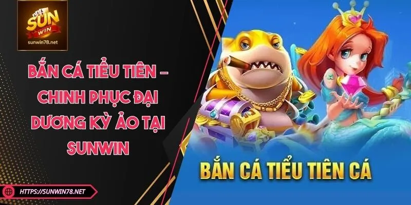 Bắn Cá Tiểu Tiên – Chinh Phục Đại Dương Kỳ Ảo Tại SUNWIN