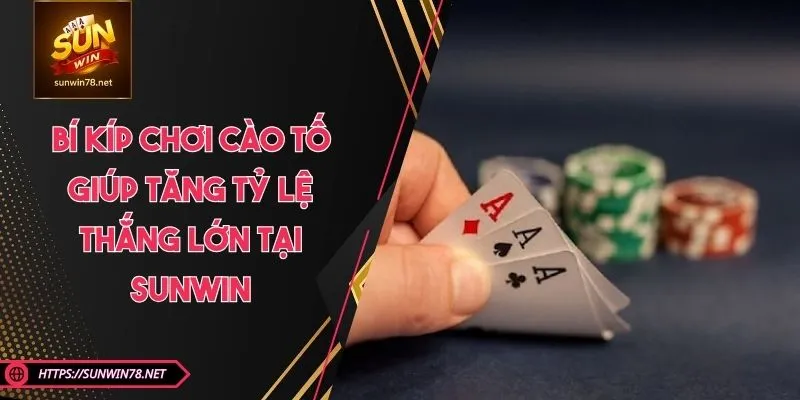 Bí Kíp Chơi Cào Tố Giúp Tăng Tỷ Lệ Thắng Lớn Tại SUNWIN