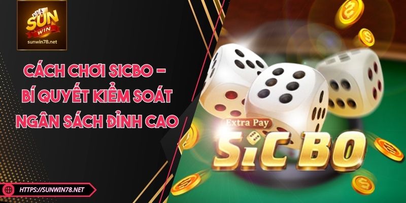 Cách Chơi Sicbo - Bí Quyết Kiểm Soát Ngân Sách Đỉnh Cao