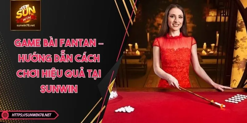 Game Bài Fantan – Hướng Dẫn Cách Chơi Hiệu Quả Tại SUNWIN