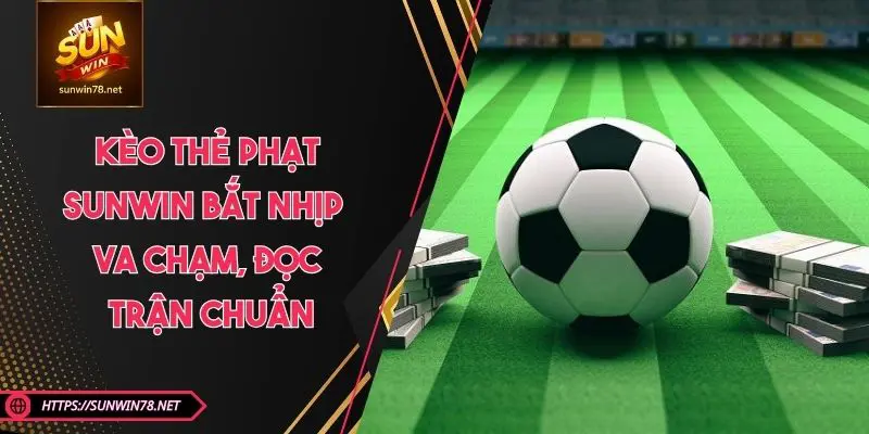 Kèo Thẻ Phạt SUNWIN – Bắt Nhịp Va Chạm, Đọc Trận Chuẩn