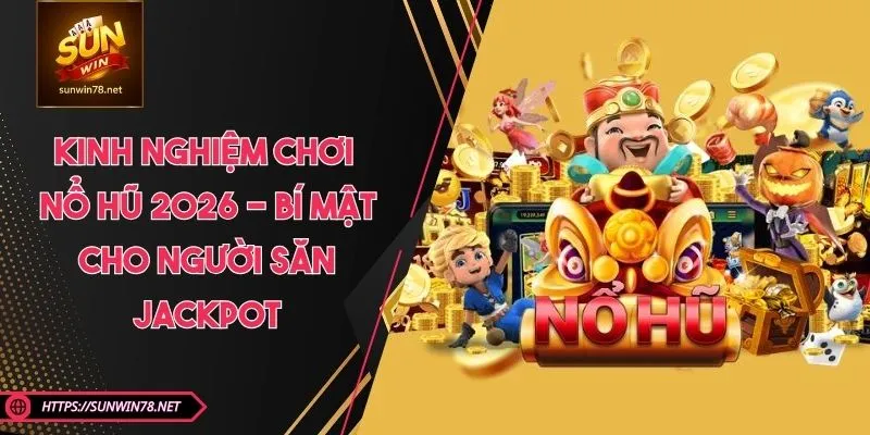 Kinh Nghiệm Chơi Nổ Hũ 2026 - Bí Mật Cho Người Săn Jackpot