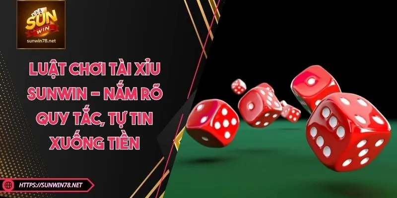 Luật Chơi Tài Xỉu SUNWIN - Nắm Rõ Quy Tắc, Tự Tin Xuống Tiền