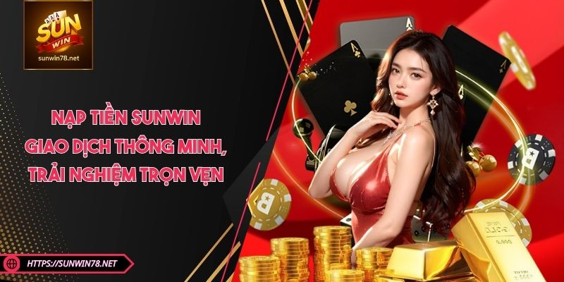 Nạp Tiền SUNWIN - Giao Dịch Thông Minh, Trải Nghiệm Trọn Vẹn