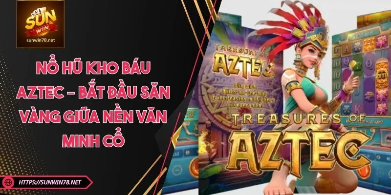 Nổ Hũ Kho Báu Aztec – Bắt Đầu Săn Vàng Giữa Nền Văn Minh Cổ
