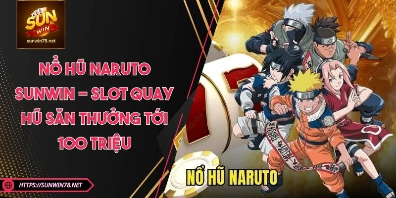 Nổ Hũ Naruto SUNWIN - Slot Quay Hũ Săn Thưởng Tới 100 Triệu