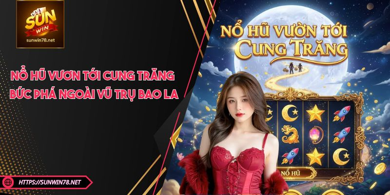 Nổ Hũ Vươn Tới Cung Trăng - Bức Phá Ngoài Vũ Trụ Bao La
