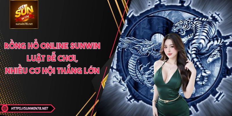 Rồng Hổ Online SUNWIN - Luật Dễ Chơi, Nhiều Cơ Hội Thắng Lớn