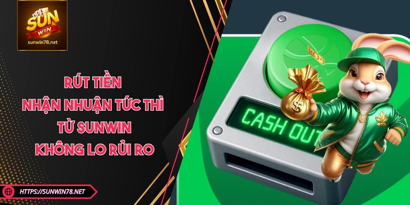 Rút Tiền - Nhận Nhuận Tức Thì Từ SUNWIN, Không Lo Rủi Ro