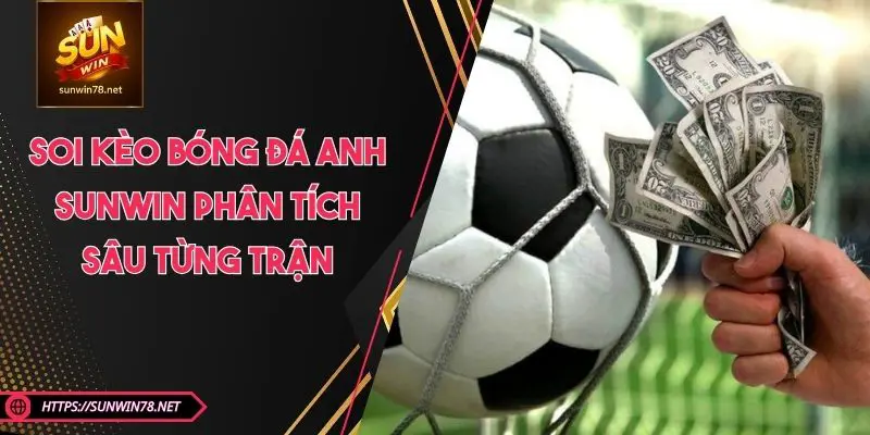 Soi Kèo Bóng Đá Anh SUNWIN – Phân Tích Sâu Từng Trận