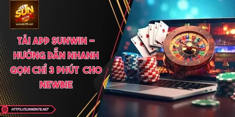 Tải App SUNWIN - Hướng Dẫn Nhanh Gọn Chỉ 3 Phút Cho Newbie
